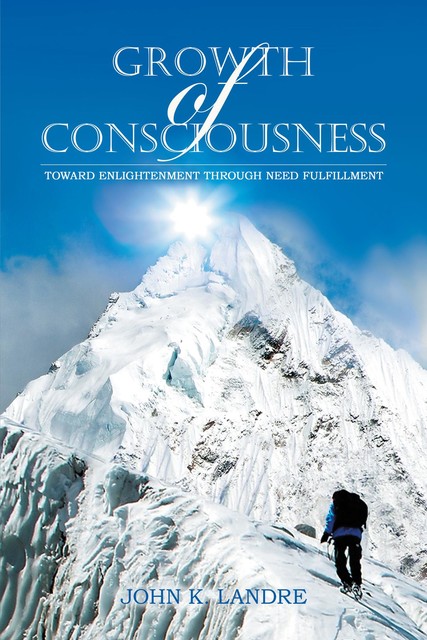 Growth of Consciousness: Toward Enlightenment Through Need Fulfillment, John K. Landre