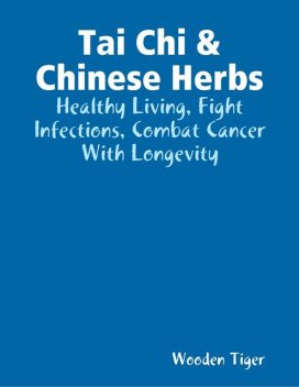 Tai Chi & Chinese Herbs: Healthy Living, Fight Infections, Combat Cancer With Longevity, Wooden Tiger