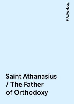 Saint Athanasius / The Father of Orthodoxy, F.A.Forbes