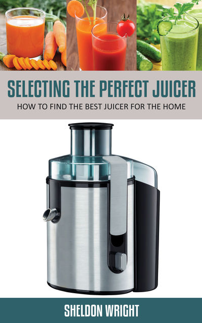 Selecting The Perfect Juicer, Sheldon Wright