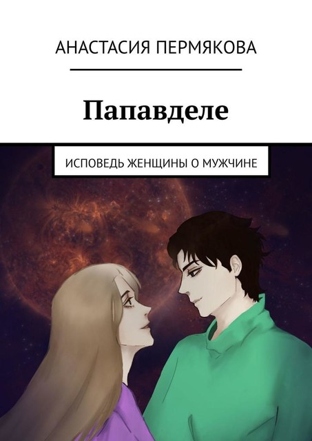 Папавделе. Исповедь женщины о мужчине, Анастасия Пермякова