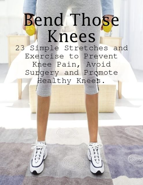 Bend Those Knees – 23 Simple Stretches and Exercises to Prevent Knee Pain, Avoid Surgery and Promote Healthy Knees, M Osterhoudt