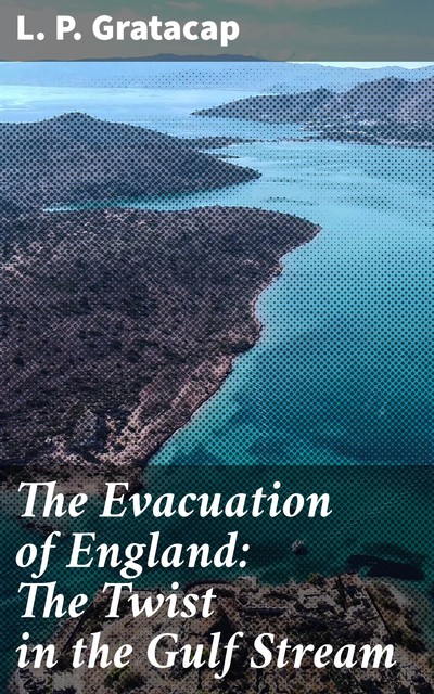The Evacuation of England: The Twist in the Gulf Stream, L.P.Gratacap