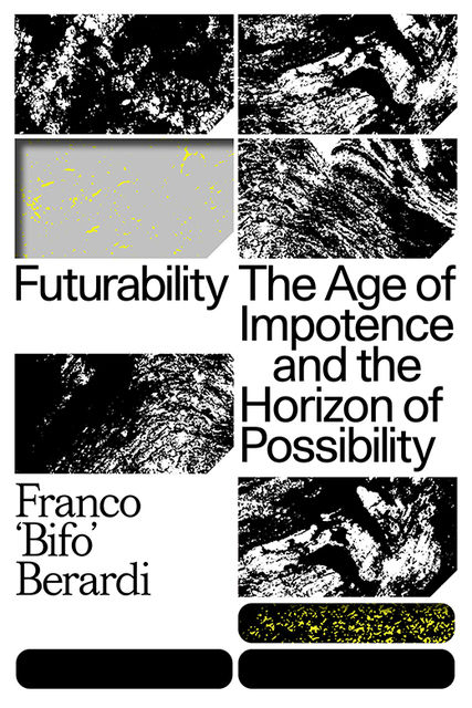 Futurability: The Age of Impotence and the Horizon of Possibility, Franco ‘Bifo’ Berardi
