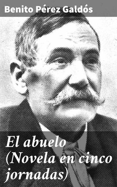 El abuelo (Novela en cinco jornadas), Benito Pérez Galdós
