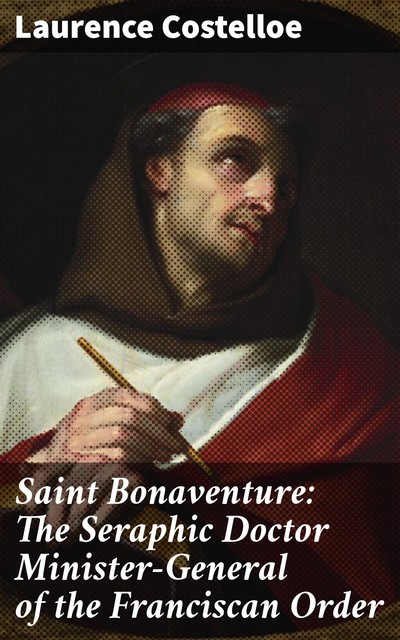 Saint Bonaventure: The Seraphic Doctor Minister-General of the Franciscan Order, Laurence Costelloe