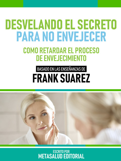 Desvelando El Secreto Para No Envejecer – Basado En Las Enseñanzas De Frank Suarez, Metasalud Editorial