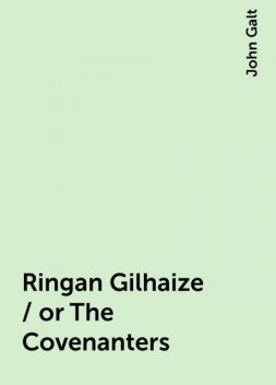Ringan Gilhaize / or The Covenanters, John Galt