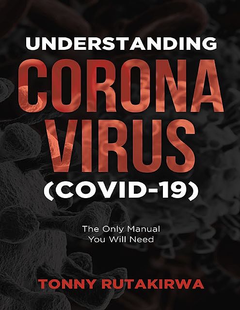 Understanding Corona Virus (COVID-19): The Only Manual You Will Need, Tonny Rutakirwa