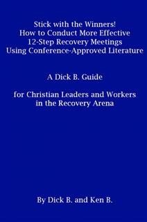 Stick with the Winners! How to Conduct More Effective 12-Step Recovery Meetings Using Conference-Approved Literature: A Dick B. Guide for Christian Leaders and Workers in the Recovery Arena, Ken