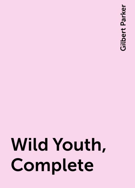 Wild Youth, Complete, Gilbert Parker