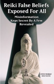 Reiki False Beliefs Exposed For All Misinformation Kept Secret By a Few Revealed, Steven Murray