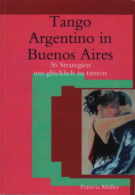 Tango Argentino in Buenos Aires – 36 Strategien um glücklich zu tanzen, Patricia Müller