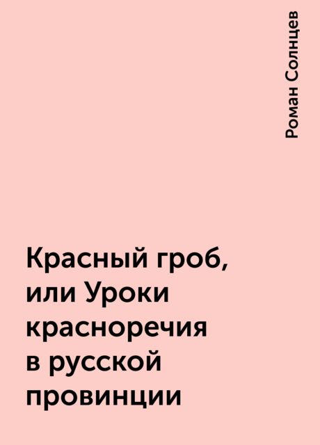 Красный гроб, или Уроки красноречия в русской провинции, Роман Солнцев
