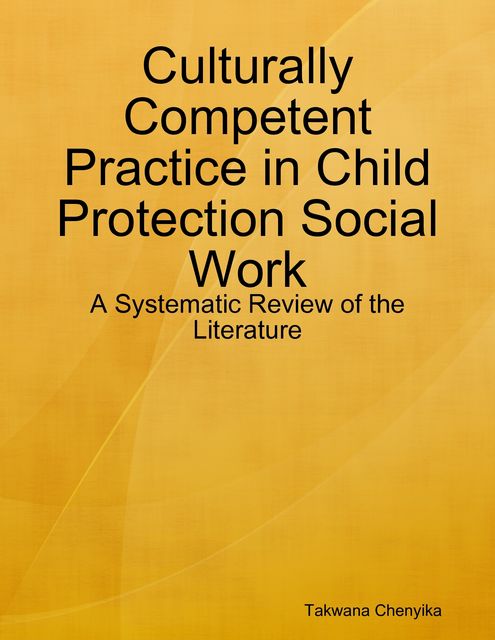 Culturally Competent Practice in Child Protection Social Work: A Systematic Review of the Literature, Takwana Chenyika