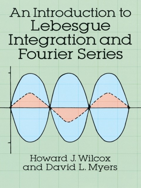An Introduction to Lebesgue Integration and Fourier Series, David Myers, Howard J.Wilcox