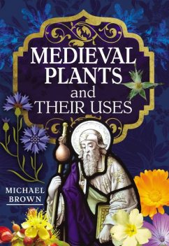 Medieval Plants and their Uses, Michael Brown