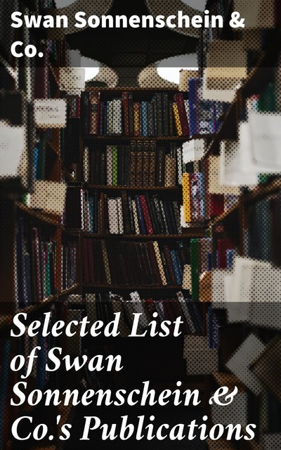 Selected List of Swan Sonnenschein & Co.'s Publications, Various