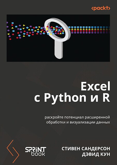 Excel с Python и R: раскройте потенциал расширенной обработки и визуализации данных, Дэвид Кун, Стивен Сандерсон