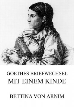 Goethes Briefwechsel mit einem Kinde, Bettina von Arnim