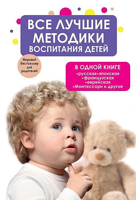 Все лучшие методики воспитания детей в одной книге: русская, японская, французская, еврейская, Монтессори и другие, 