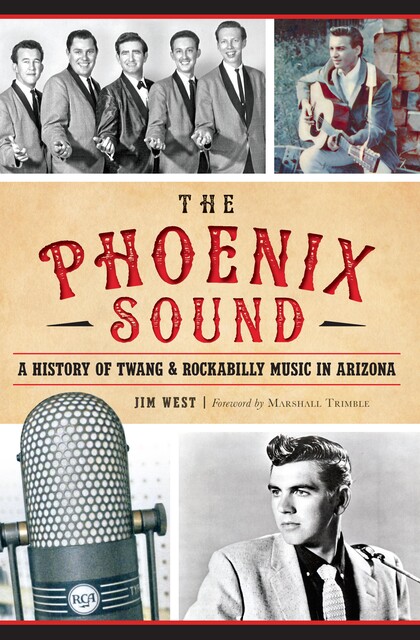 The Phoenix Sound: A History of Twang and Rockabilly Music in Arizona, Jim West