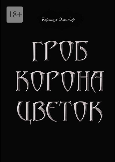 Гроб. Корона. Цветок. или Сказка о юной колдунье по имени Носферату, о ее отце (волшебнике с железной рукой) и о Черном Принце с далекой звезды, Корвинус Олеандер