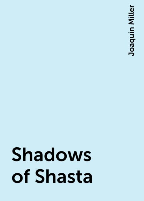 Shadows of Shasta, Joaquin Miller