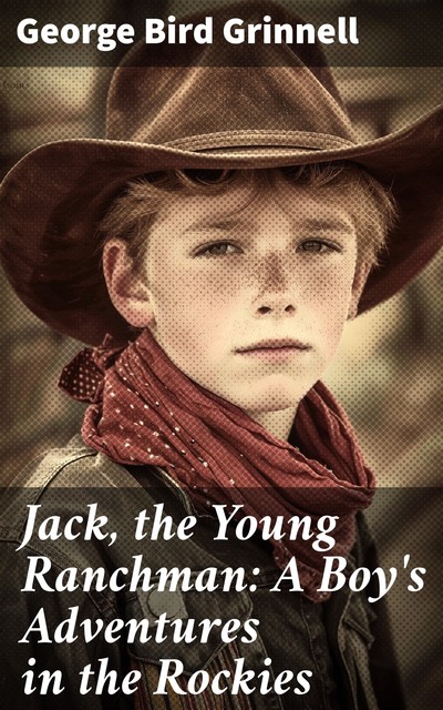 Jack, the Young Ranchman: A Boy's Adventures in the Rockies, George Bird Grinnell