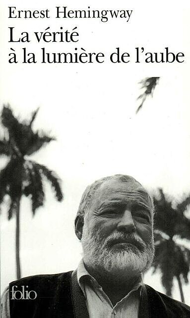 La Vérité à La Lumière De L'Aube, Ernest Hemingway, Marie-France de Paloméra