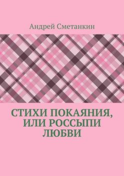 Стихи покаяния, или Россыпи любви, Андрей Сметанкин