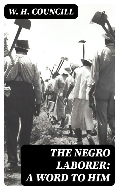 The Negro Laborer: A Word to Him, W.H. Councill