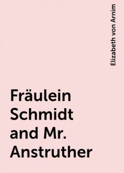Fräulein Schmidt and Mr. Anstruther, Elizabeth von Arnim