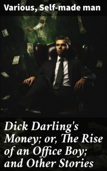 Dick Darling's Money; or, The Rise of an Office Boy; and Other Stories, Various, Self-made man