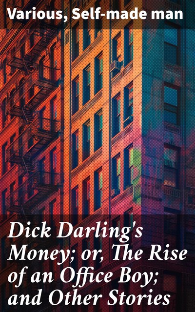 Dick Darling's Money; or, The Rise of an Office Boy; and Other Stories, Various, Self-made man