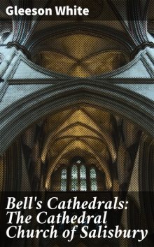 Bell's Cathedrals: The Cathedral Church of Salisbury, Gleeson White