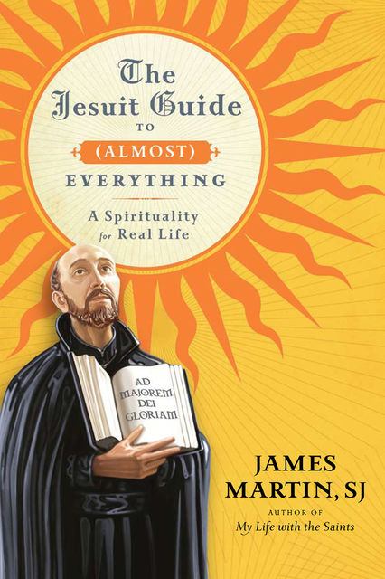 The Jesuit Guide to (Almost) Everything, James Martin