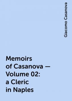 Memoirs of Casanova — Volume 02: a Cleric in Naples, Giacomo Casanova