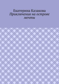 Приключения на острове мечты, Екатерина Казакова