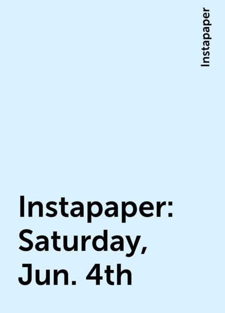 Instapaper: Saturday, Jun. 4th, Instapaper