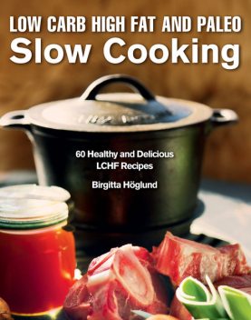 Low Carb High Fat and Paleo Slow Cooking, Birgitta Höglund