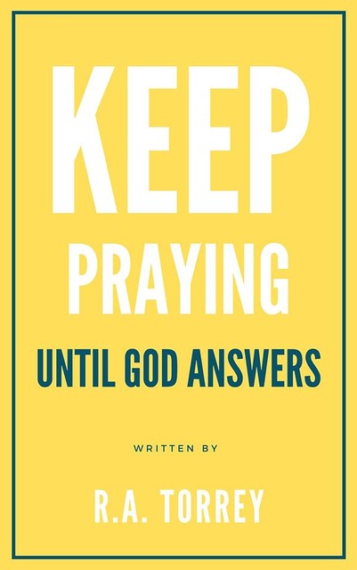 Keep praying until God answers, R.A.Torrey