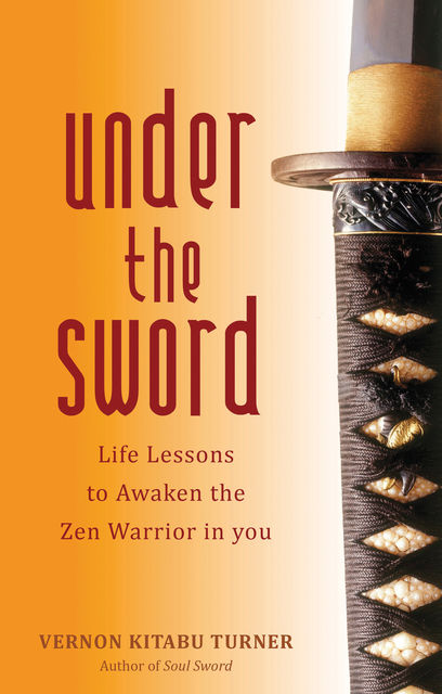 Under the Sword: Life Lessons to Awaken the Zen Warrior in You, Vernon Kitabu Turner