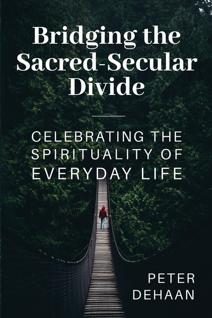 Bridging the Sacred-Secular Divide, Peter DeHaan