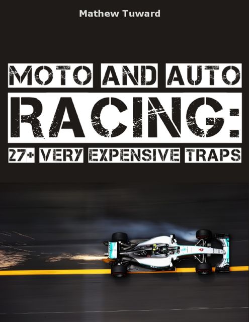 Moto and Auto Racing: 27+ Very Expensive Traps, Mathew Tuward