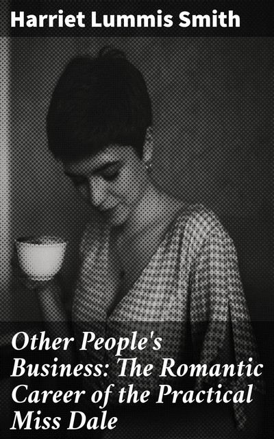 Other People's Business: The Romantic Career of the Practical Miss Dale, Harriet Lummis Smith