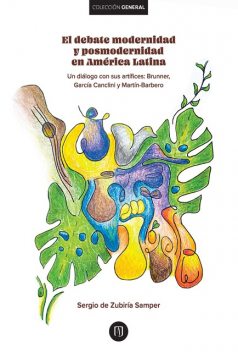 El debate modernidad y posmodernidad en América Latina : Un diálogo con sus artífices: : Brunner,García Canclini y Martín-Barbero, Sergio de Zubiría Samper