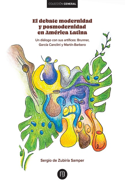 El debate modernidad y posmodernidad en América Latina : Un diálogo con sus artífices: : Brunner,García Canclini y Martín-Barbero, Sergio de Zubiría Samper