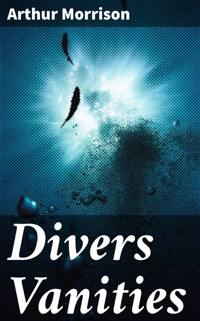 Divers Vanities, Arthur Morrison