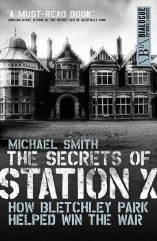 The Secrets of Station X: How the Bletchley Park codebreakers helped win the war, Smith Michael